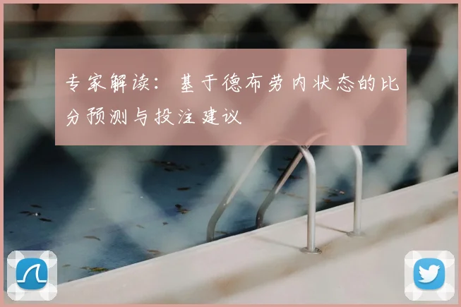 专家解读：基于德布劳内状态的比分预测与投注建议