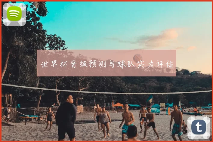 世界杯晋级预测与球队实力评估