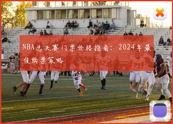 NBA总决赛门票价格指南：2024年最佳购票策略