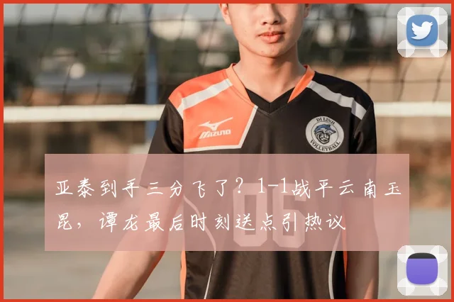 亚泰到手三分飞了？1-1战平云南玉昆，谭龙最后时刻送点引热议