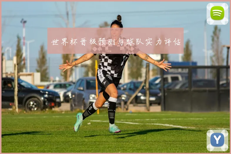 世界杯晋级预测与球队实力评估
