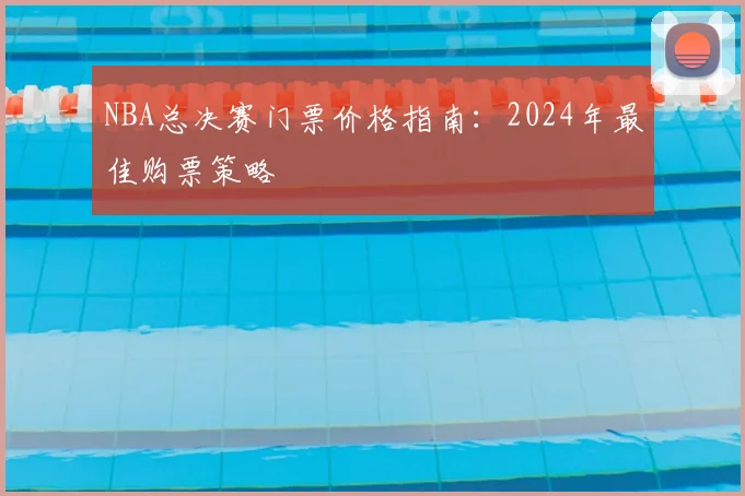 NBA总决赛门票价格指南：2024年最佳购票策略