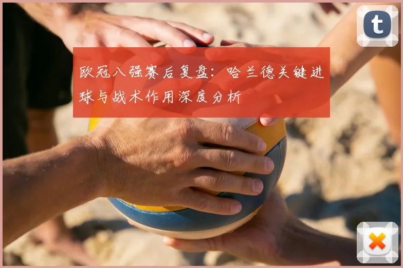 欧冠八强赛后复盘：哈兰德关键进球与战术作用深度分析