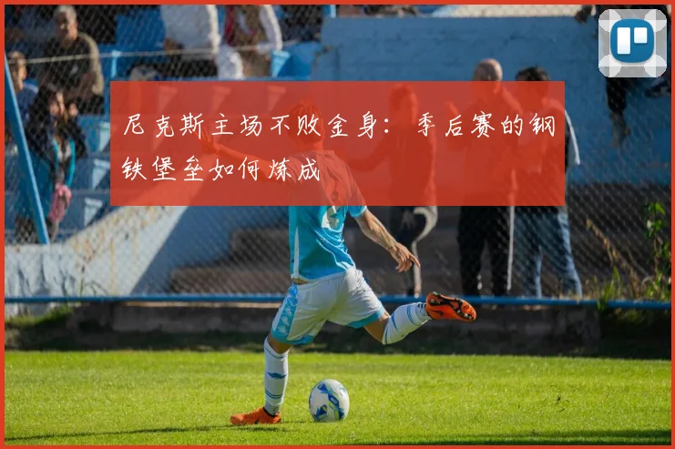 尼克斯主场不败金身：季后赛的钢铁堡垒如何炼成