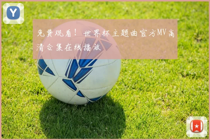 免费观看！世界杯主题曲官方MV高清合集在线播放