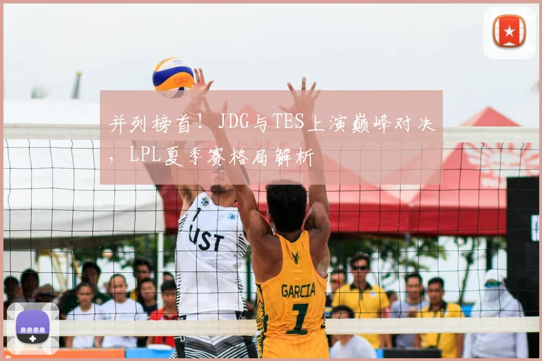 并列榜首！JDG与TES上演巅峰对决，LPL夏季赛格局解析