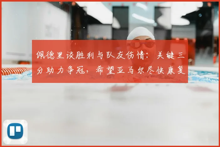 佩德里谈胜利与队友伤情：关键三分助力争冠，希望亚马尔尽快康复