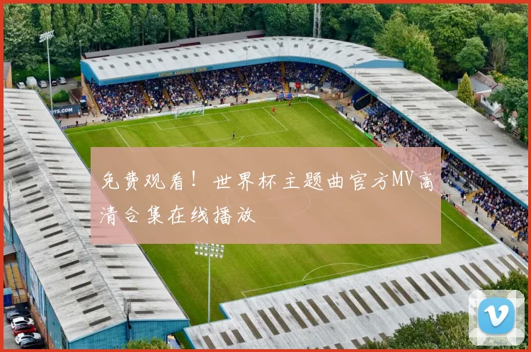 免费观看！世界杯主题曲官方MV高清合集在线播放