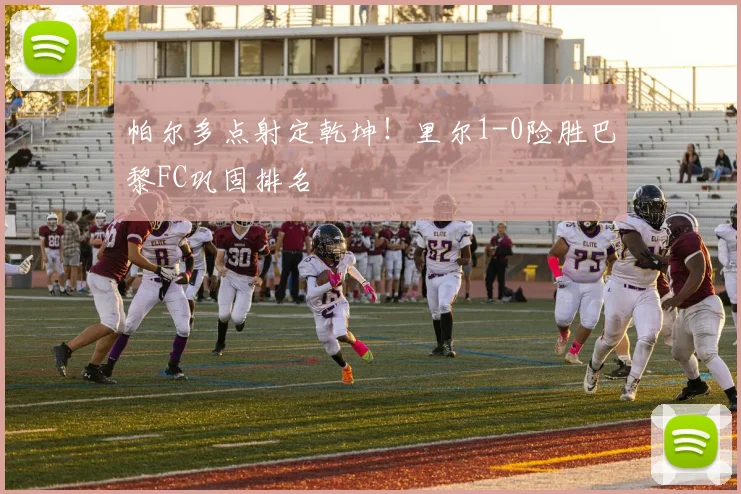 帕尔多点射定乾坤！里尔1-0险胜巴黎FC巩固排名