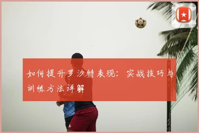 如何提升罗沙特表现：实战技巧与训练方法详解