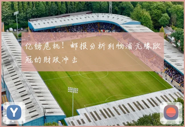 亿镑危机！邮报分析利物浦无缘欧冠的财政冲击