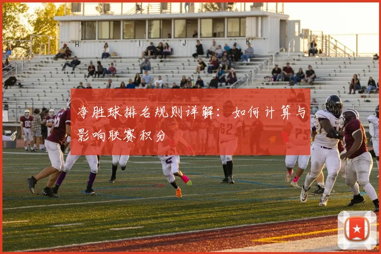 净胜球排名规则详解：如何计算与影响联赛积分