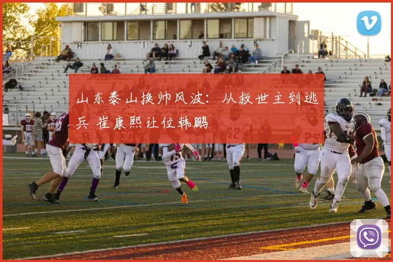 山东泰山换帅风波：从救世主到逃兵 崔康熙让位韩鹏